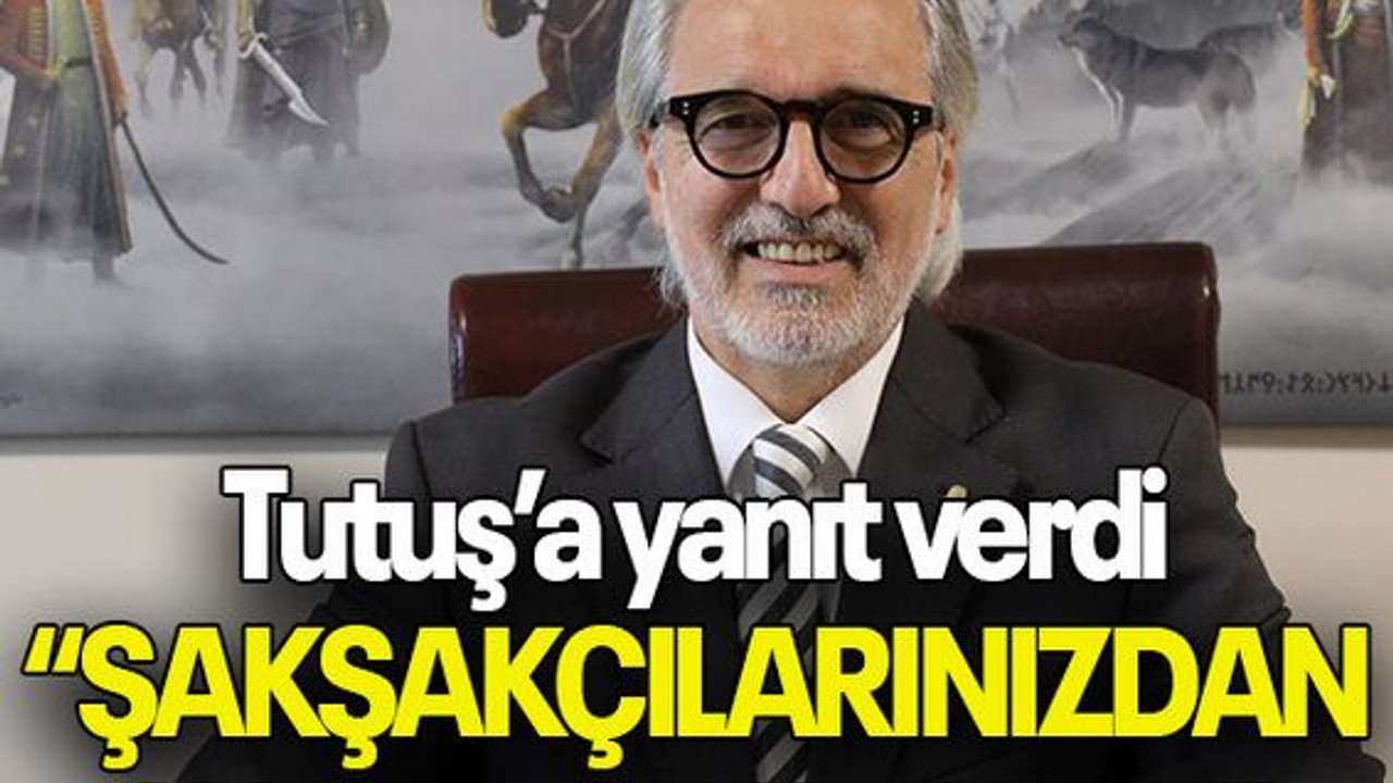 Tutuş’a yanıt verdi “ŞAKŞAKÇILARINIZDAN KAFANIZI KALDIRIN”